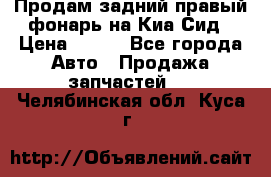 Продам задний правый фонарь на Киа Сид › Цена ­ 600 - Все города Авто » Продажа запчастей   . Челябинская обл.,Куса г.